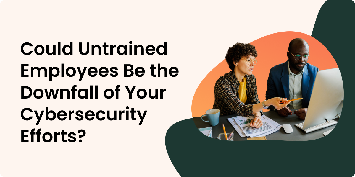 Could Untrained Employees Be the Downfall of Your Cybersecurity Efforts?